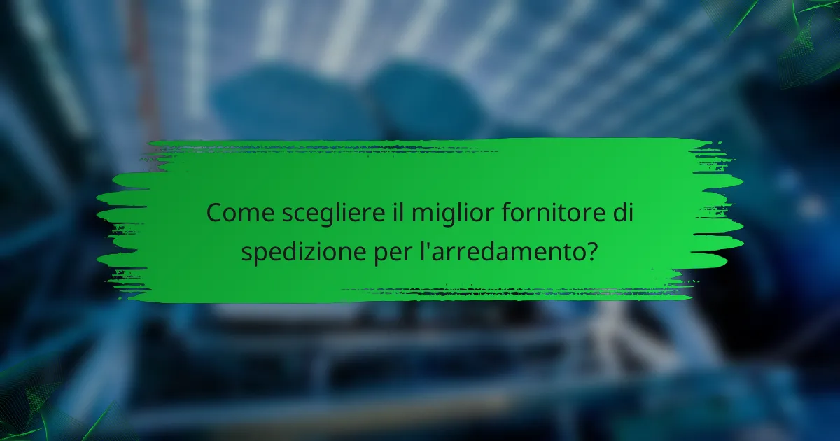 Come scegliere il miglior fornitore di spedizione per l'arredamento?