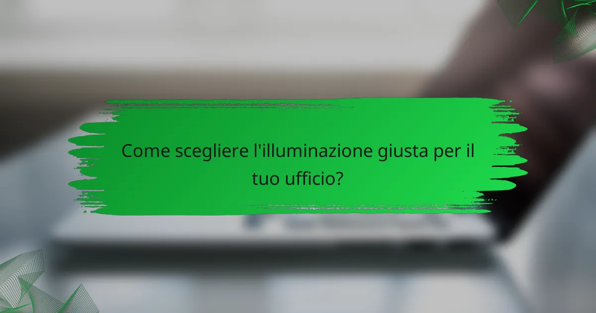 Come scegliere l'illuminazione giusta per il tuo ufficio?