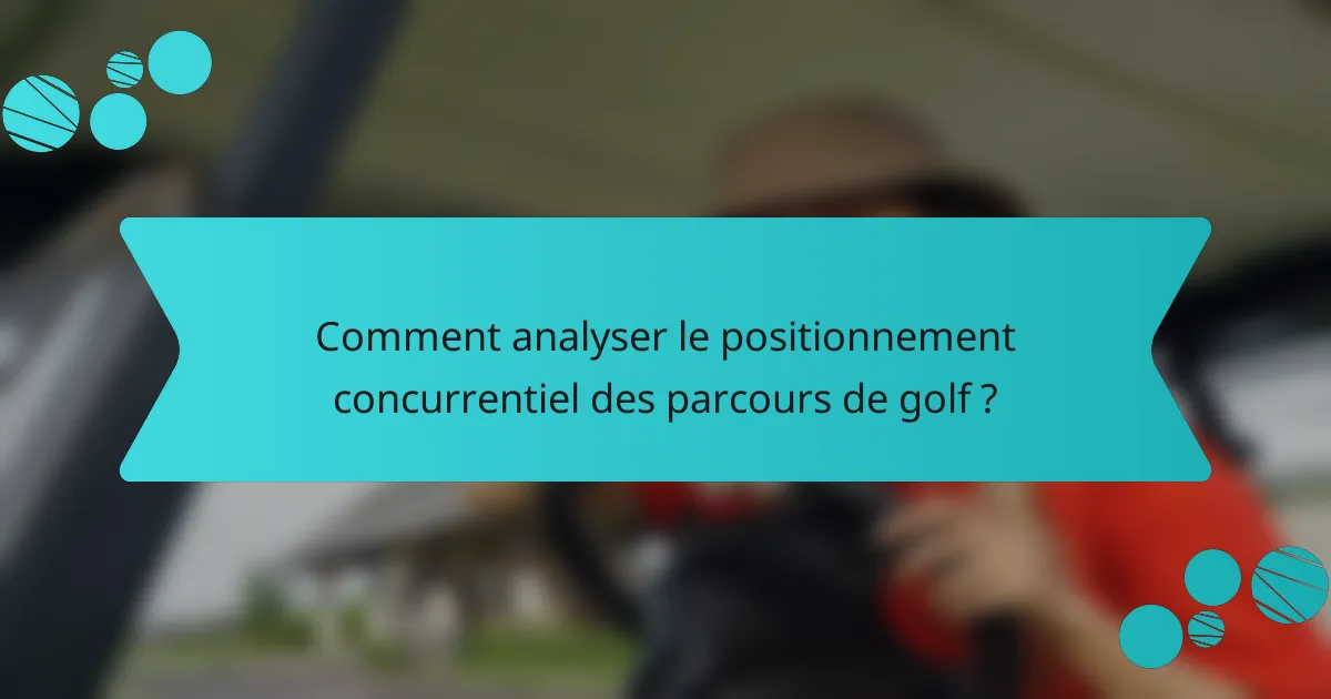 Comment analyser le positionnement concurrentiel des parcours de golf ?