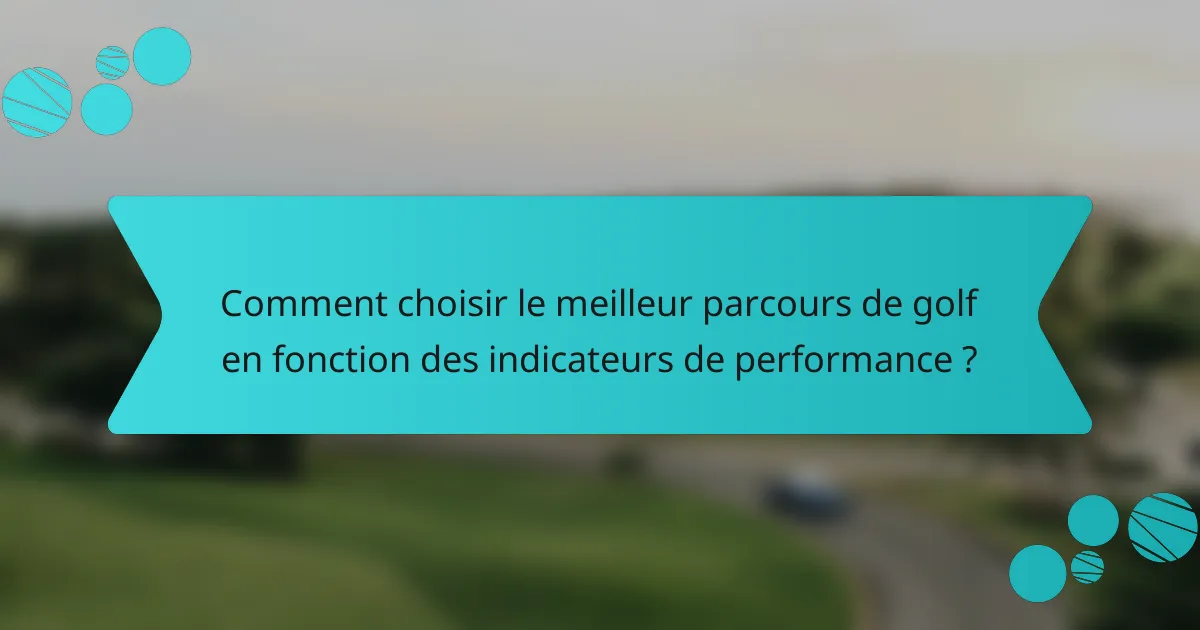 Comment choisir le meilleur parcours de golf en fonction des indicateurs de performance ?