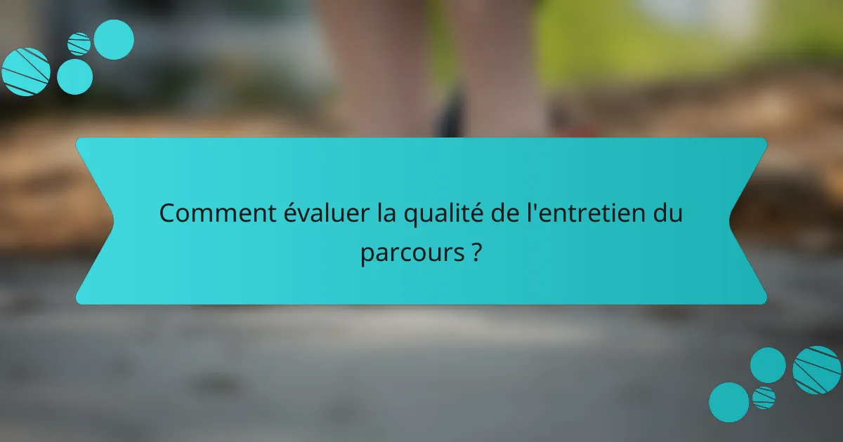 Comment évaluer la qualité de l'entretien du parcours ?