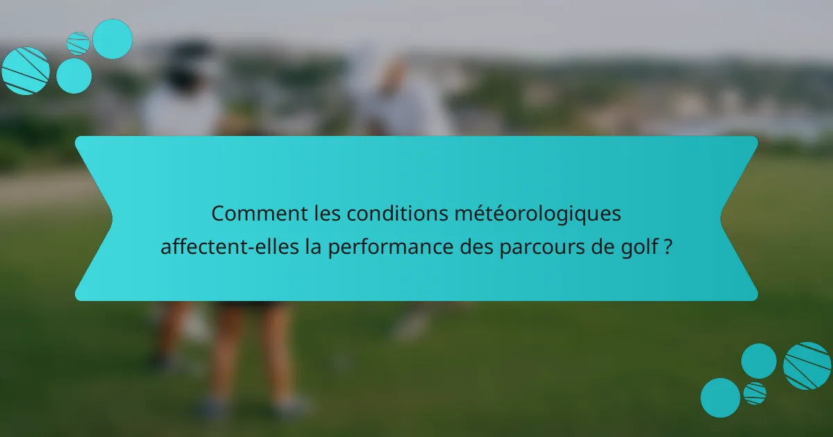 Comment les conditions météorologiques affectent-elles la performance des parcours de golf ?