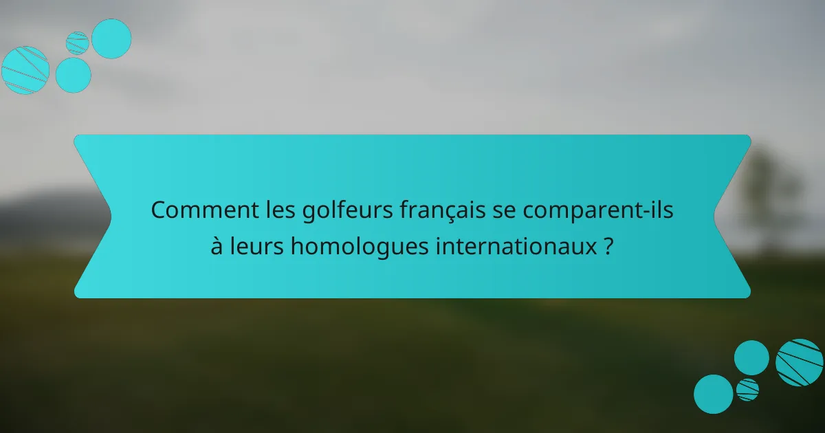 Comment les golfeurs français se comparent-ils à leurs homologues internationaux ?