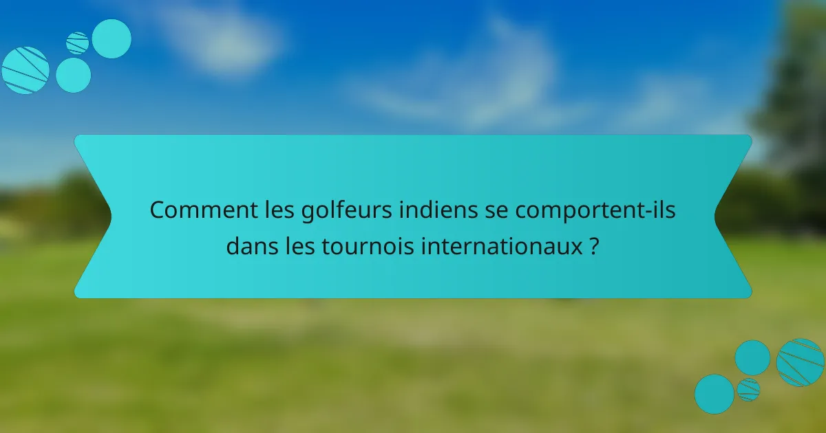 Comment les golfeurs indiens se comportent-ils dans les tournois internationaux ?