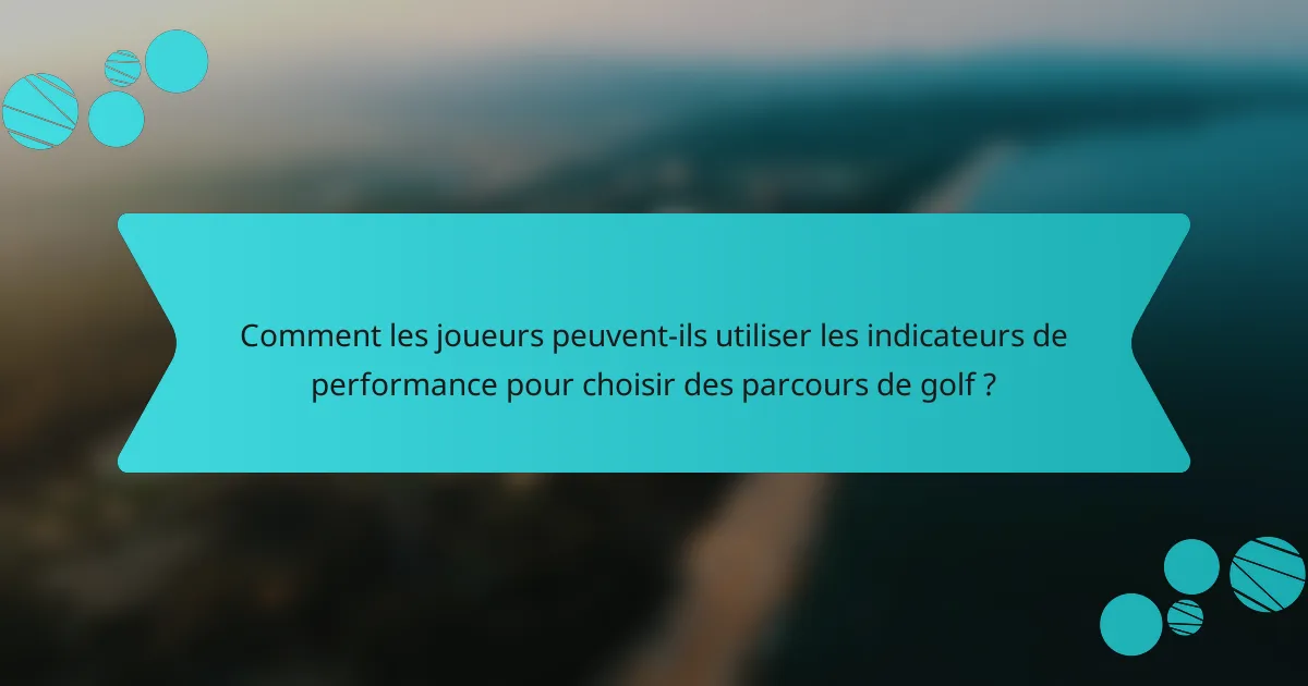 Comment les joueurs peuvent-ils utiliser les indicateurs de performance pour choisir des parcours de golf ?