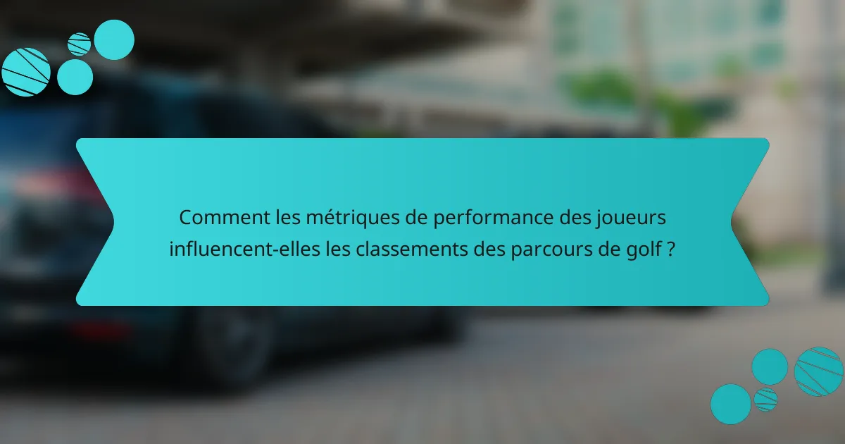 Comment les métriques de performance des joueurs influencent-elles les classements des parcours de golf ?