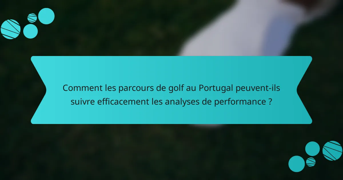 Comment les parcours de golf au Portugal peuvent-ils suivre efficacement les analyses de performance ?