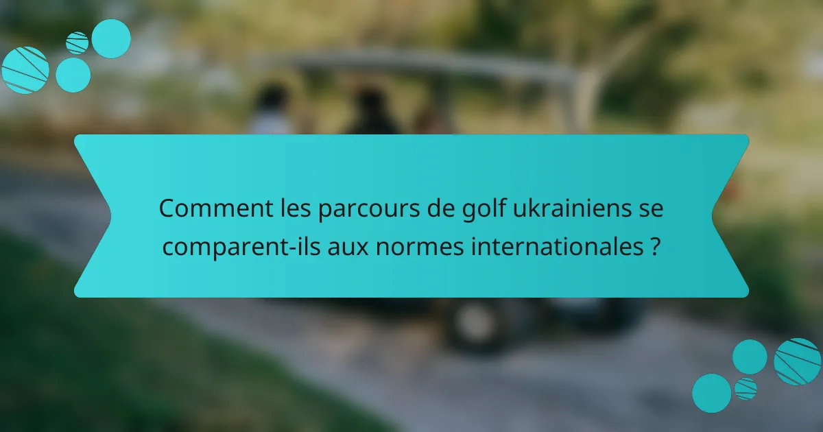 Comment les parcours de golf ukrainiens se comparent-ils aux normes internationales ?