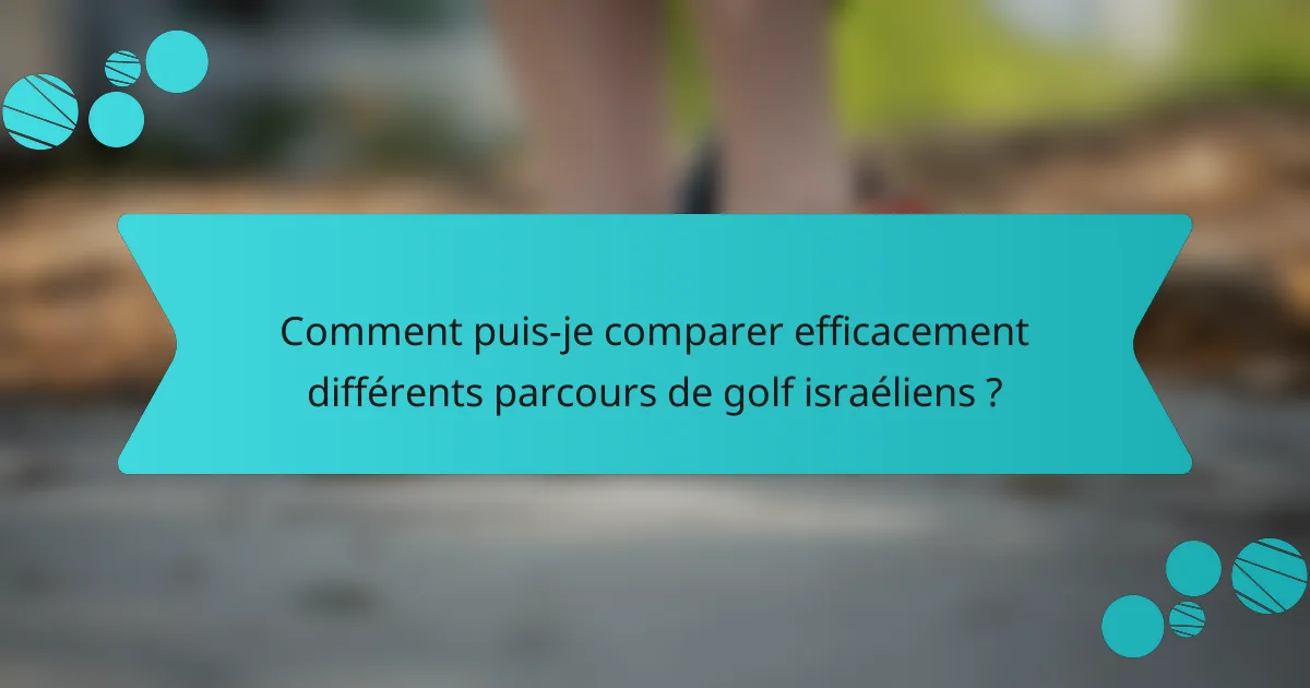Comment puis-je comparer efficacement différents parcours de golf israéliens ?