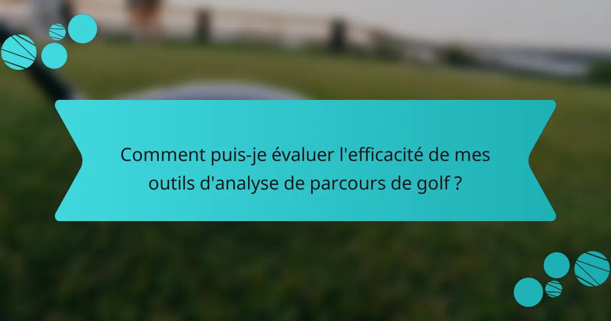 Comment puis-je évaluer l'efficacité de mes outils d'analyse de parcours de golf ?