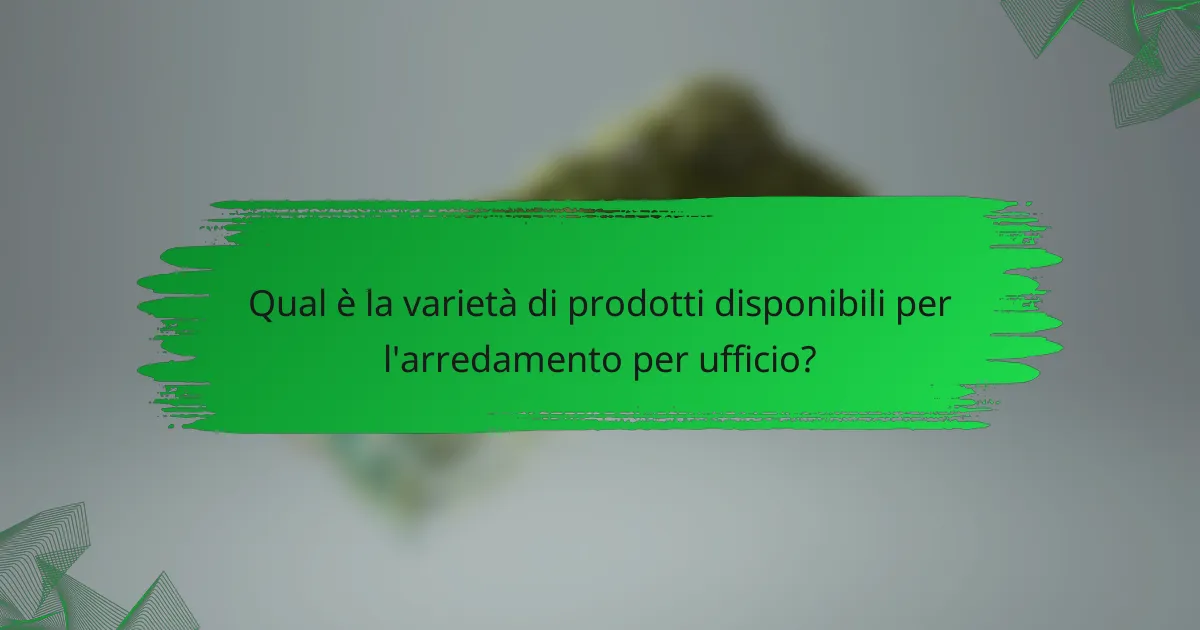 Qual è la varietà di prodotti disponibili per l'arredamento per ufficio?