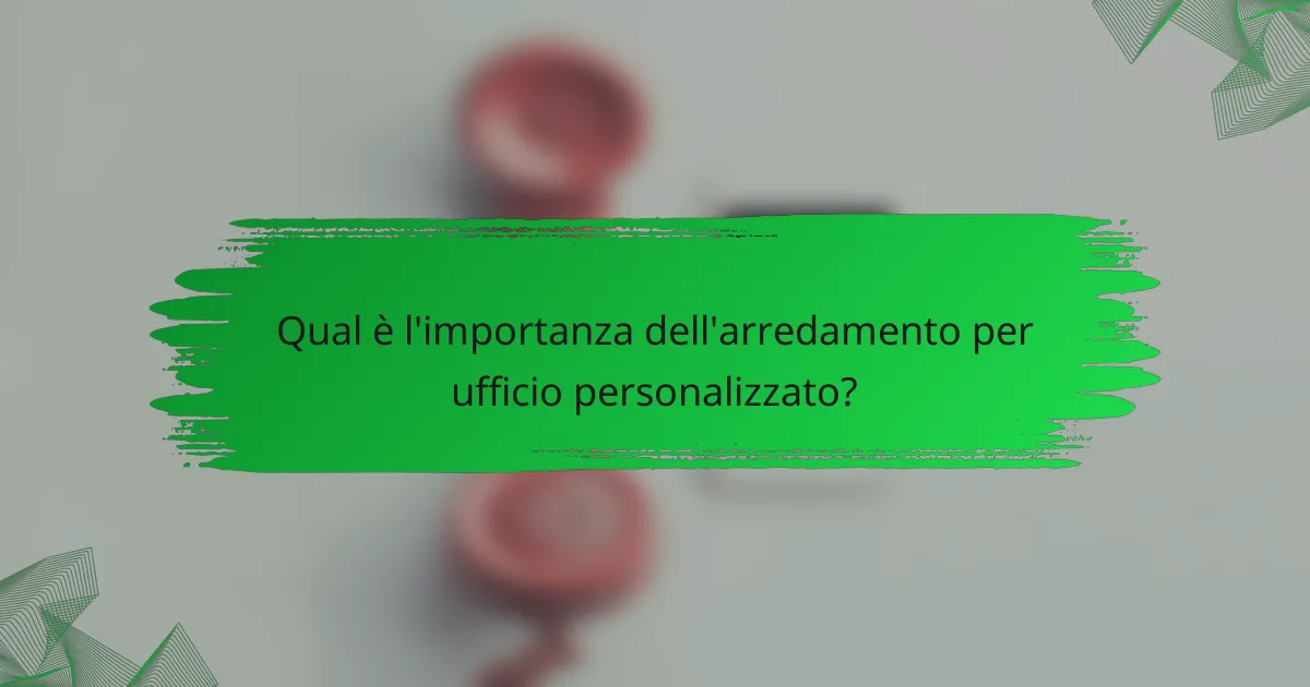 Qual è l'importanza dell'arredamento per ufficio personalizzato?