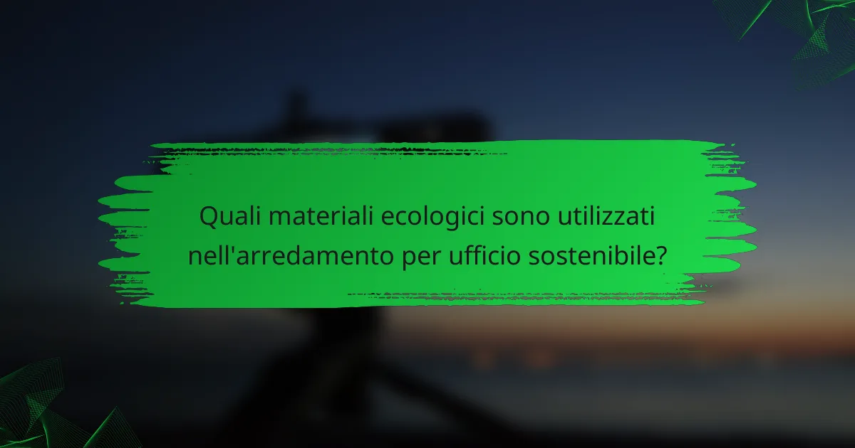 Quali materiali ecologici sono utilizzati nell'arredamento per ufficio sostenibile?
