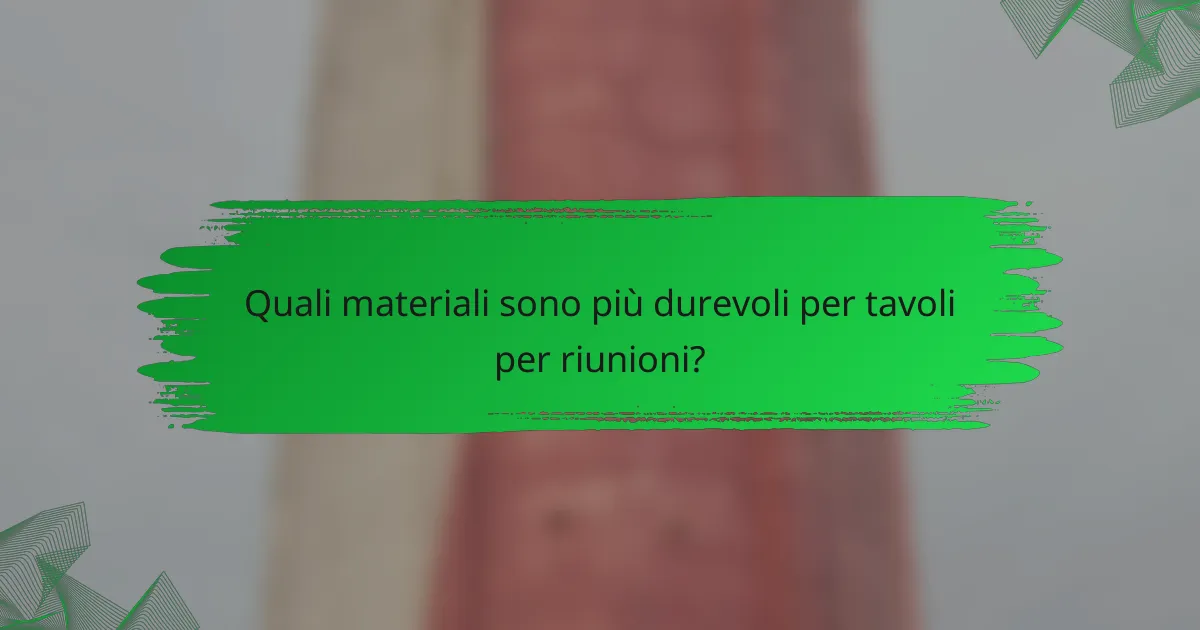 Quali materiali sono più durevoli per tavoli per riunioni?