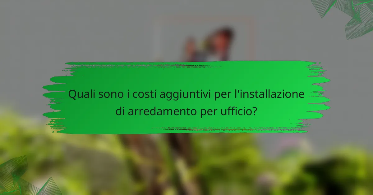 Quali sono i costi aggiuntivi per l'installazione di arredamento per ufficio?