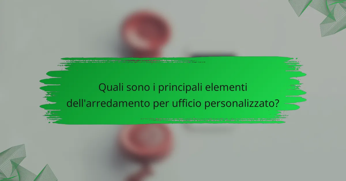 Quali sono i principali elementi dell'arredamento per ufficio personalizzato?