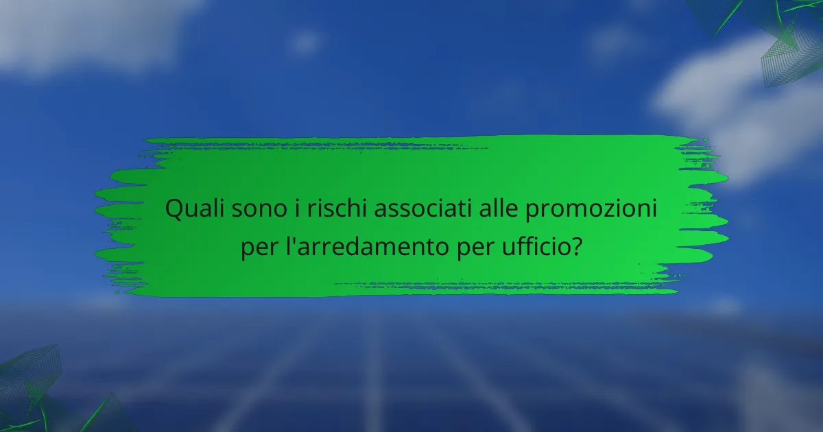 Quali sono i rischi associati alle promozioni per l'arredamento per ufficio?