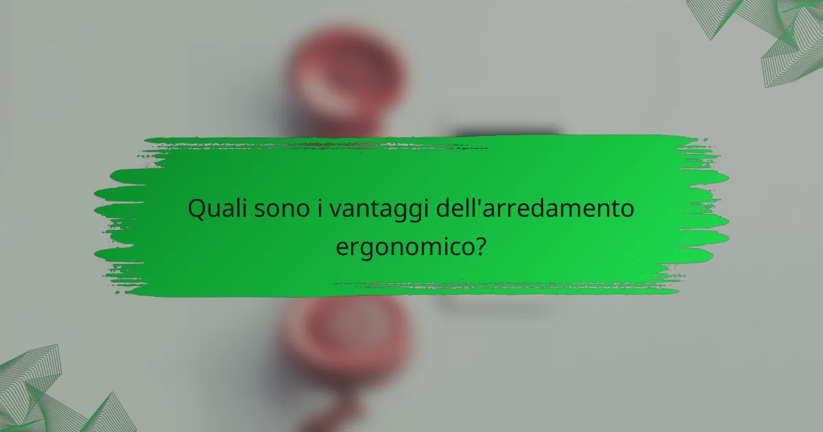 Quali sono i vantaggi dell'arredamento ergonomico?