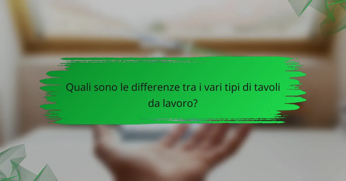 Quali sono le differenze tra i vari tipi di tavoli da lavoro?