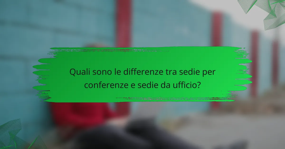 Quali sono le differenze tra sedie per conferenze e sedie da ufficio?