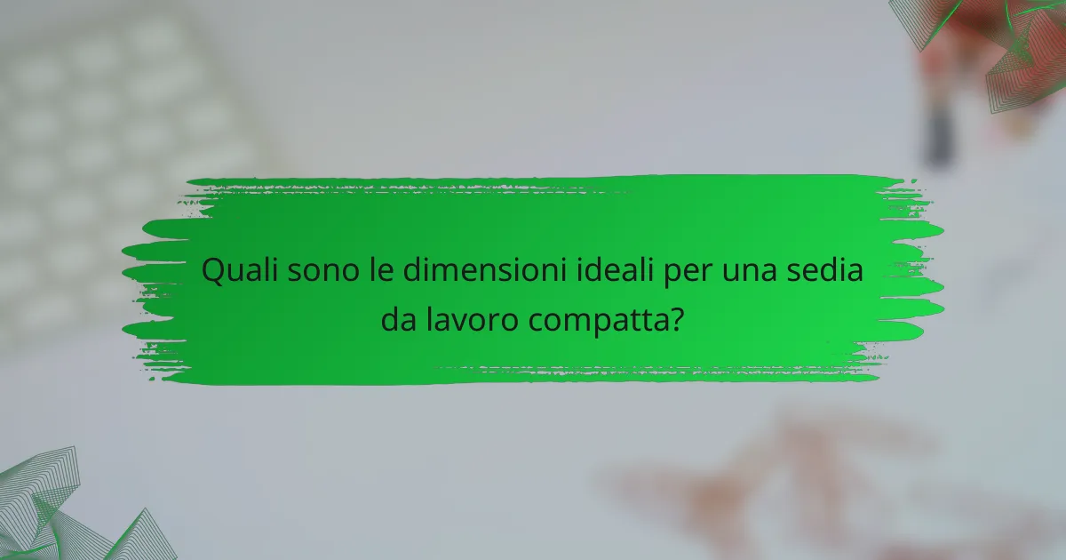 Quali sono le dimensioni ideali per una sedia da lavoro compatta?