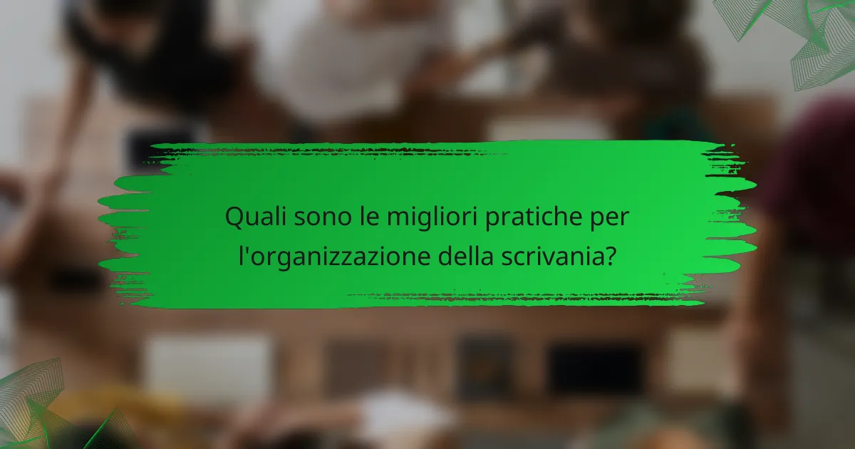 Quali sono le migliori pratiche per l'organizzazione della scrivania?