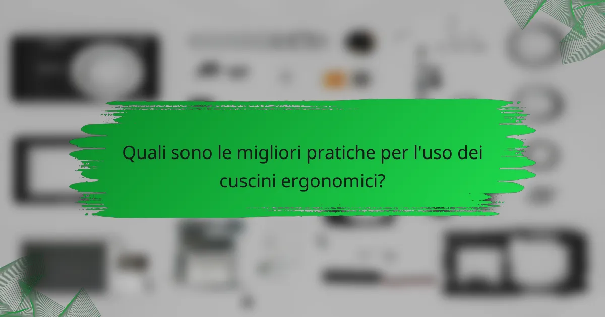 Quali sono le migliori pratiche per l'uso dei cuscini ergonomici?