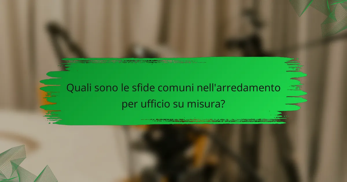 Quali sono le sfide comuni nell'arredamento per ufficio su misura?