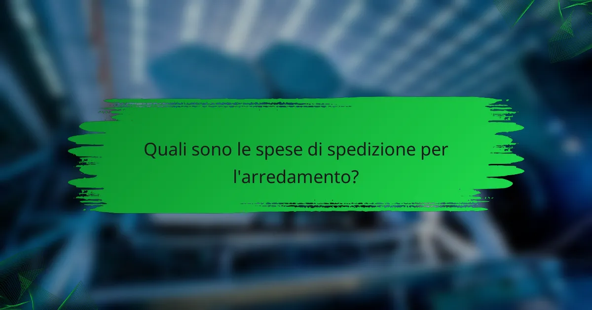 Quali sono le spese di spedizione per l'arredamento?