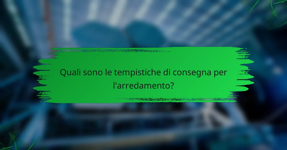Quali sono le tempistiche di consegna per l'arredamento?
