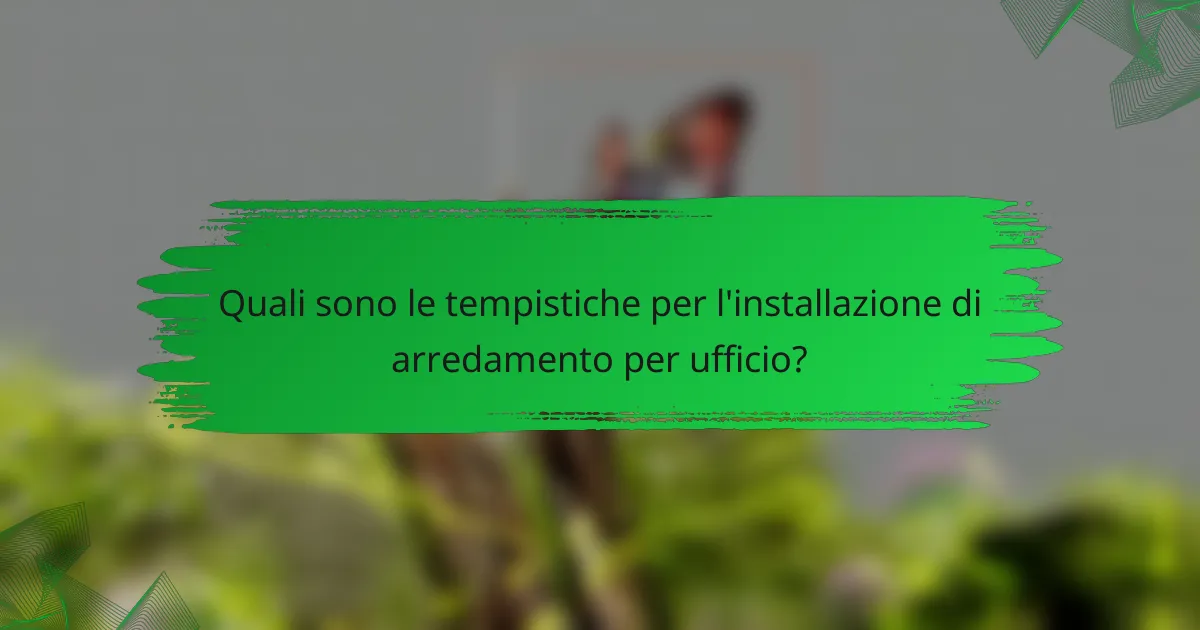 Quali sono le tempistiche per l'installazione di arredamento per ufficio?