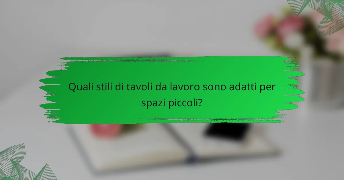 Quali stili di tavoli da lavoro sono adatti per spazi piccoli?