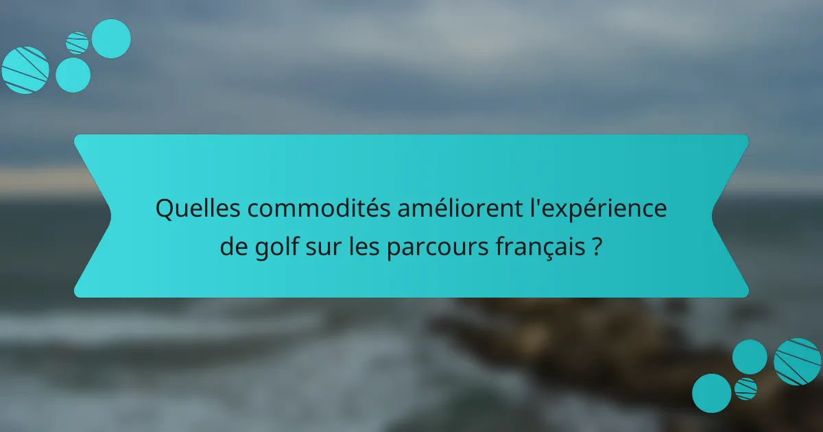Quelles commodités améliorent l'expérience de golf sur les parcours français ?