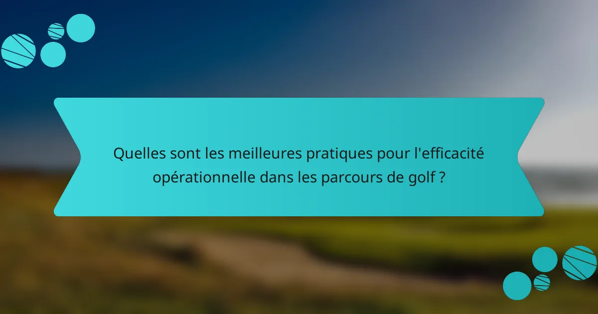 Quelles sont les meilleures pratiques pour l'efficacité opérationnelle dans les parcours de golf ?