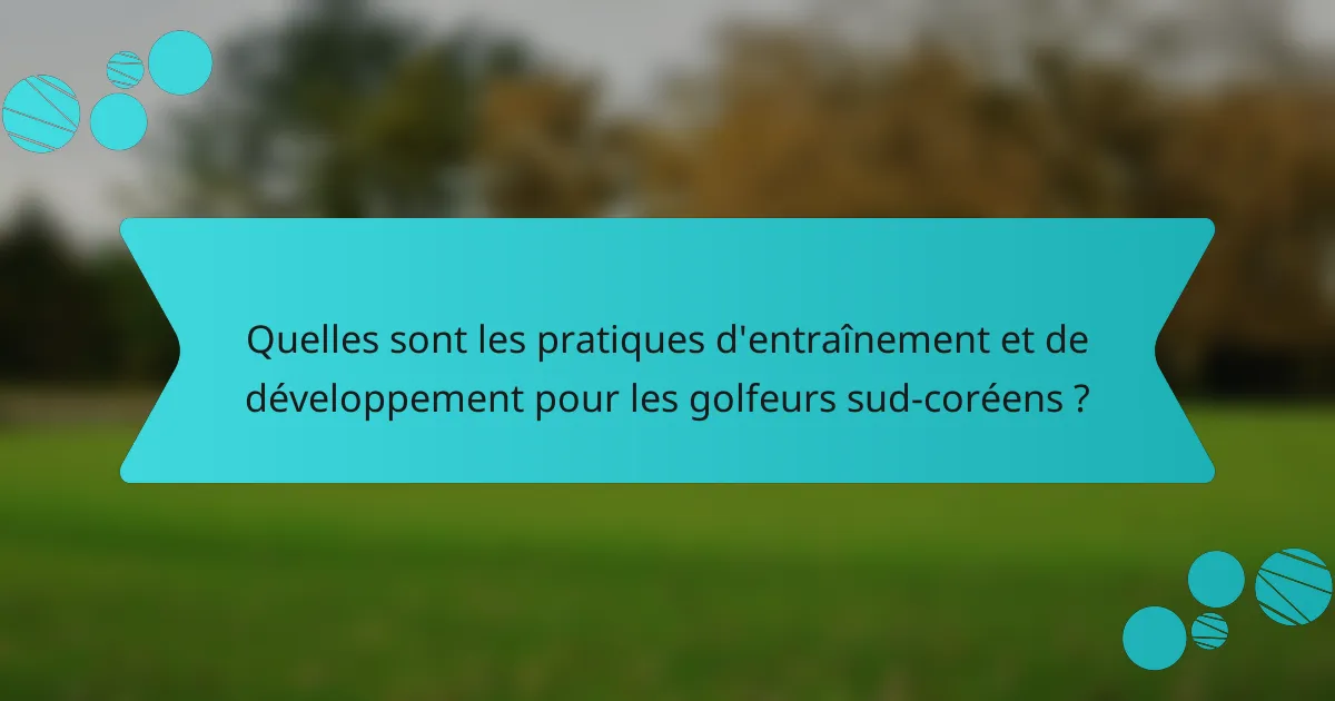 Quelles sont les pratiques d'entraînement et de développement pour les golfeurs sud-coréens ?