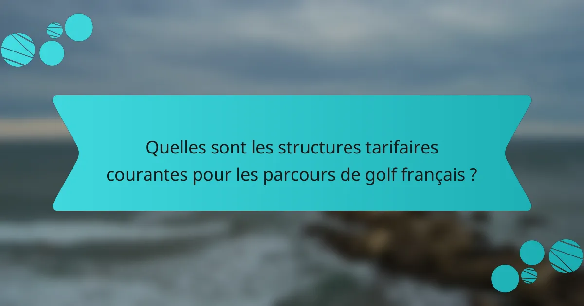 Quelles sont les structures tarifaires courantes pour les parcours de golf français ?