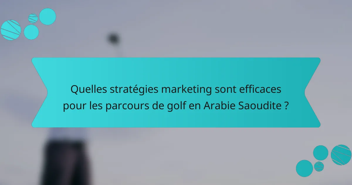 Quelles stratégies marketing sont efficaces pour les parcours de golf en Arabie Saoudite ?