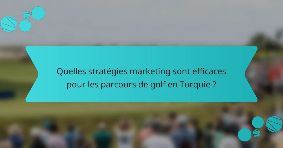 Quelles stratégies marketing sont efficaces pour les parcours de golf en Turquie ?