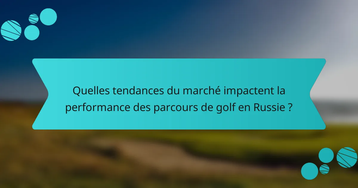 Quelles tendances du marché impactent la performance des parcours de golf en Russie ?