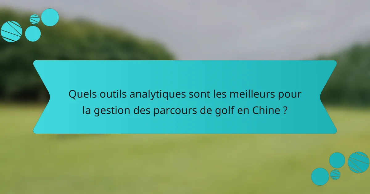 Quels outils analytiques sont les meilleurs pour la gestion des parcours de golf en Chine ?