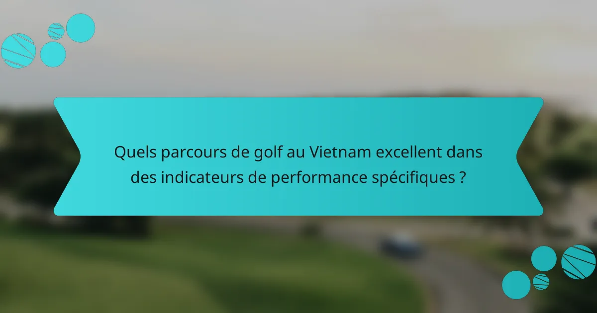 Quels parcours de golf au Vietnam excellent dans des indicateurs de performance spécifiques ?
