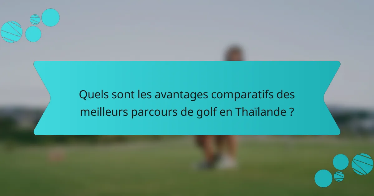 Quels sont les avantages comparatifs des meilleurs parcours de golf en Thaïlande ?