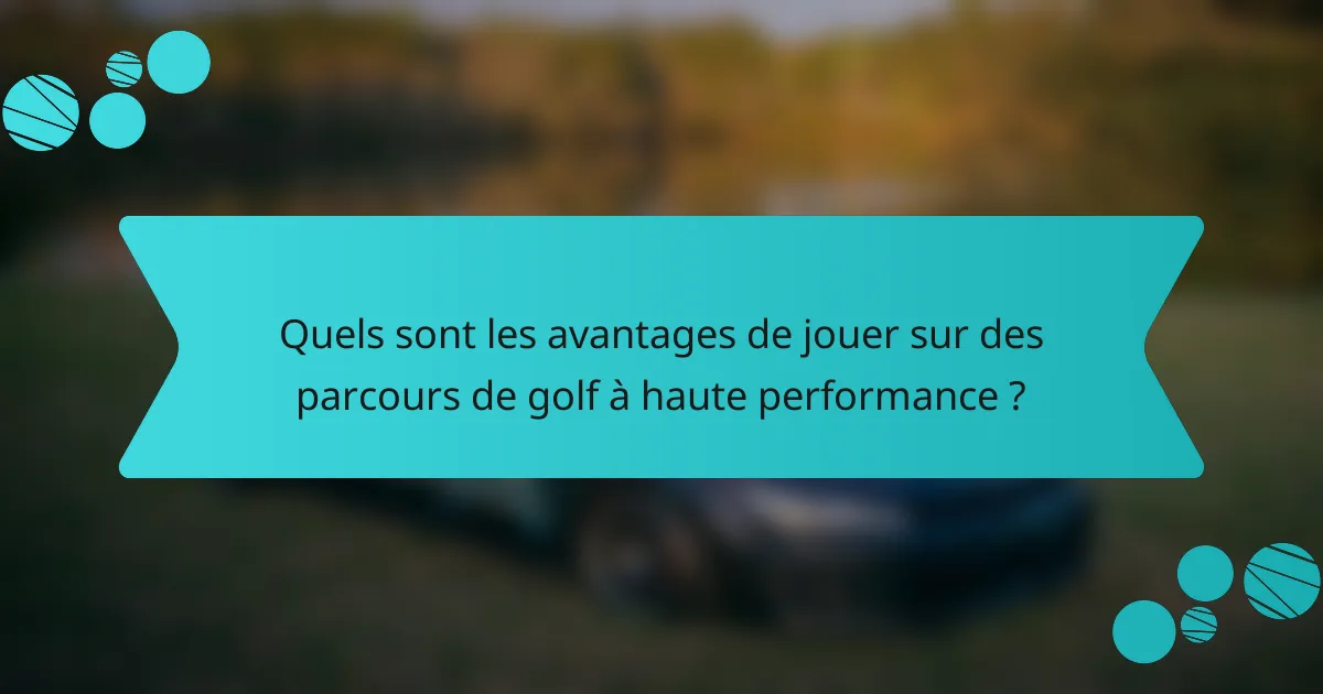 Quels sont les avantages de jouer sur des parcours de golf à haute performance ?