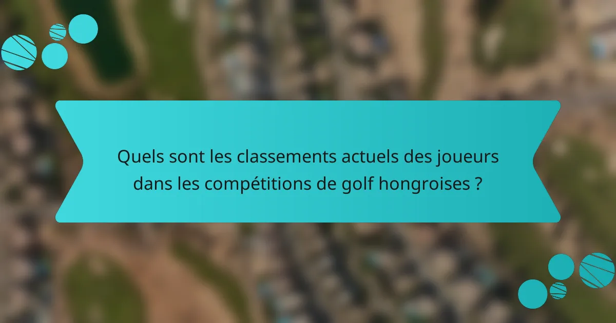 Quels sont les classements actuels des joueurs dans les compétitions de golf hongroises ?