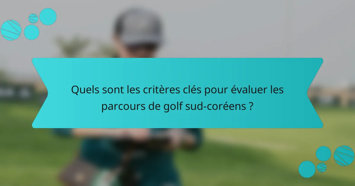 Quels sont les critères clés pour évaluer les parcours de golf sud-coréens ?