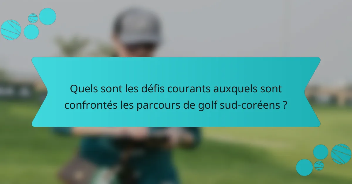 Quels sont les défis courants auxquels sont confrontés les parcours de golf sud-coréens ?