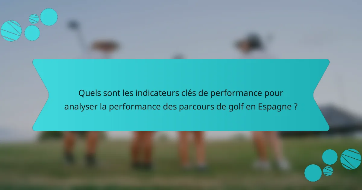 Quels sont les indicateurs clés de performance pour analyser la performance des parcours de golf en Espagne ?