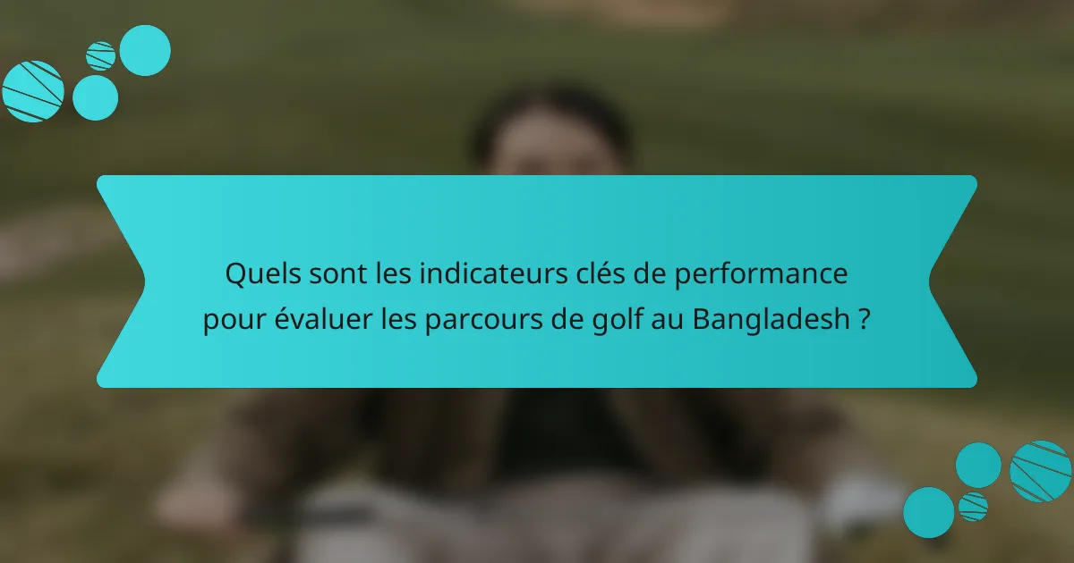 Quels sont les indicateurs clés de performance pour évaluer les parcours de golf au Bangladesh ?