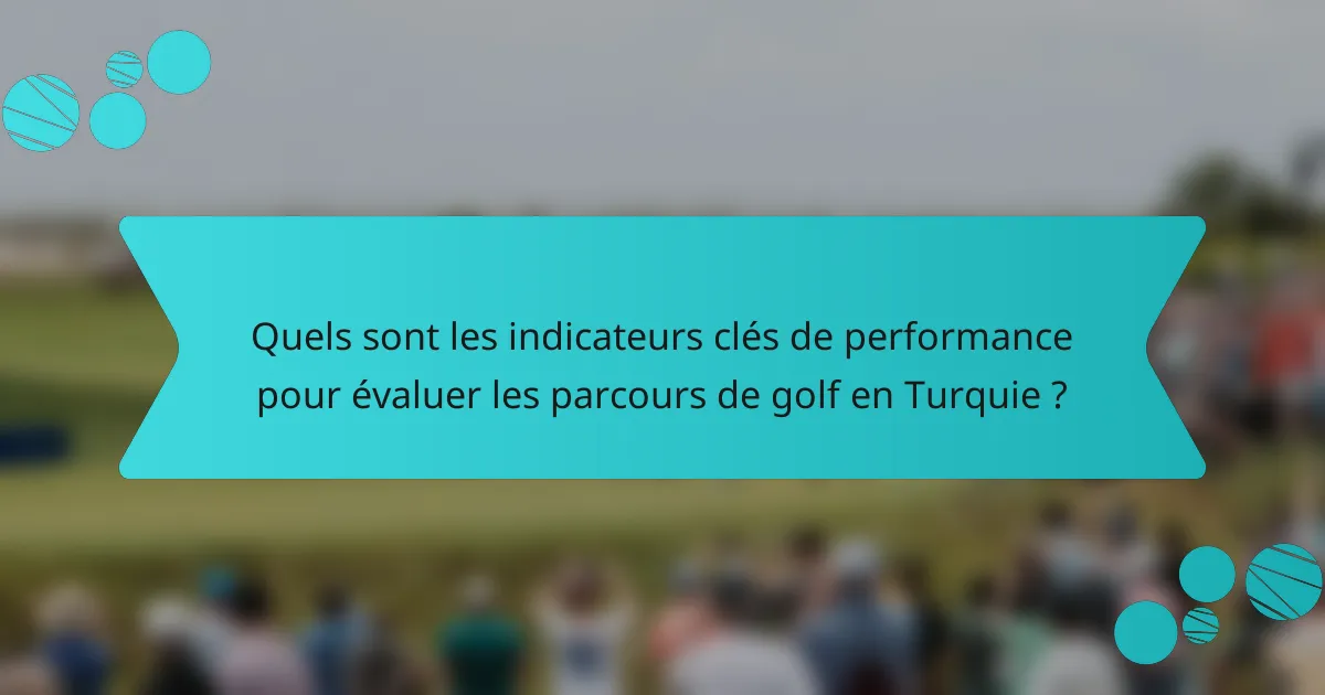Quels sont les indicateurs clés de performance pour évaluer les parcours de golf en Turquie ?