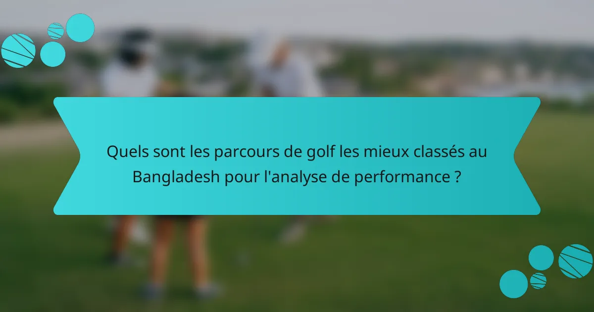 Quels sont les parcours de golf les mieux classés au Bangladesh pour l'analyse de performance ?